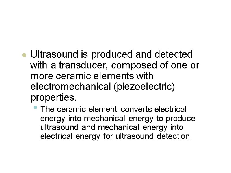 Ultrasound is produced and detected with a transducer, composed of one or more ceramic